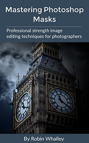 Mastering Photoshop Masks: Professional Strength Image Editing Techniques for Photographers