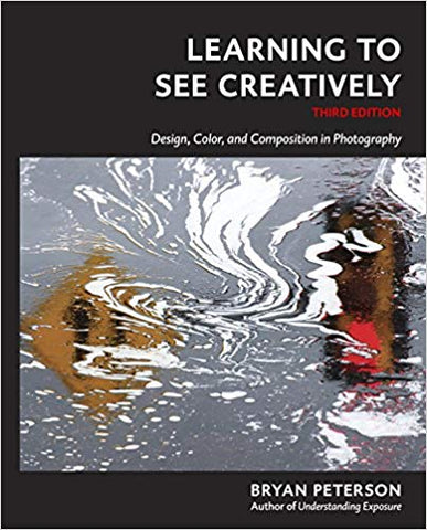 Learning to See Creatively, Third Edition: Design, Color, and Composition in Photography