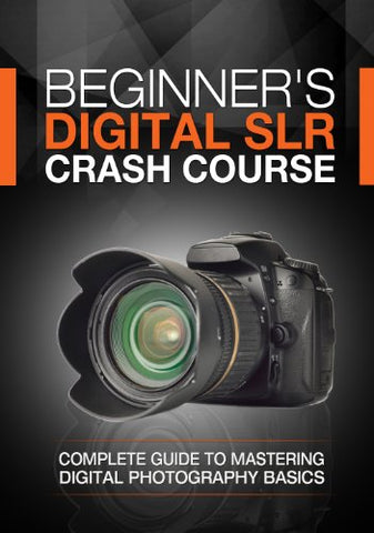 Beginner's Digital SLR Crash Course: Complete guide to mastering digital photography basics, understanding exposure, and taking better pictures.