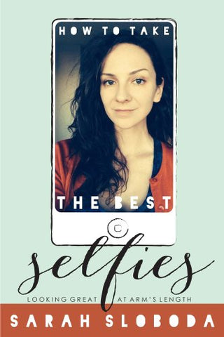 How to Take the Best Selfies (Smartphone Photography with Sarah Sloboda Book 1)
