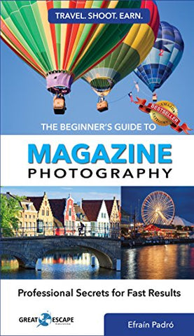 The Beginner's Guide to Magazine Photography: Professional Secrets for Fast Results (Travel. Shoot. Earn. Book 1)